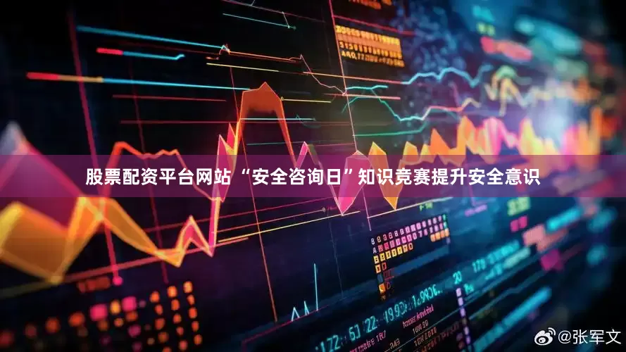 股票配资平台网站 “安全咨询日”知识竞赛提升安全意识