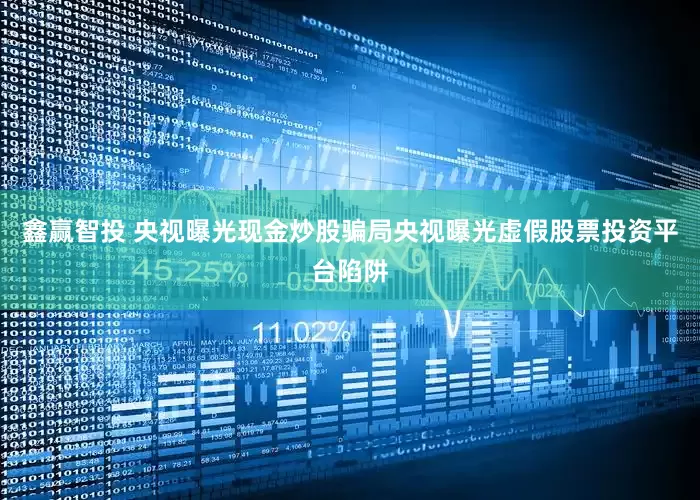 鑫赢智投 央视曝光现金炒股骗局央视曝光虚假股票投资平台陷阱