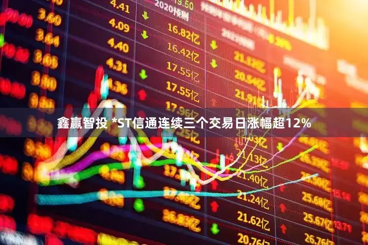 鑫赢智投 *ST信通连续三个交易日涨幅超12%