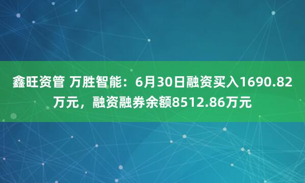 鑫旺资管 万胜智能：6月30日融资买入1690.82万元，融资融券余额8512.86万元