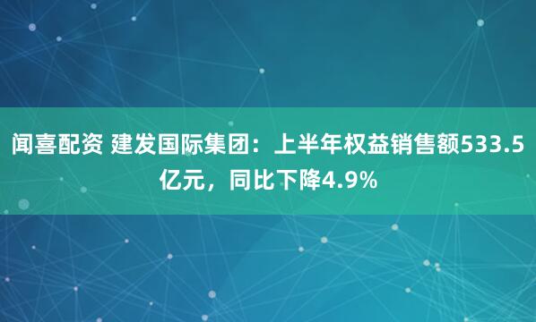 闻喜配资 建发国际集团：上半年权益销售额533.5亿元，同比下降4.9%