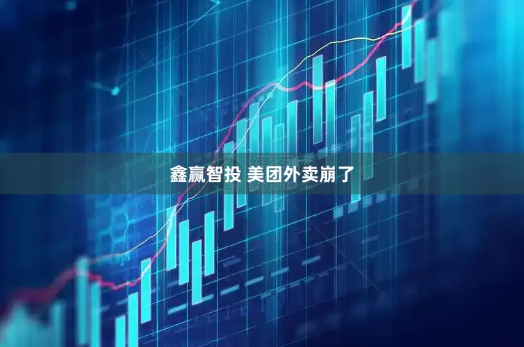 鑫赢智投 美团外卖崩了