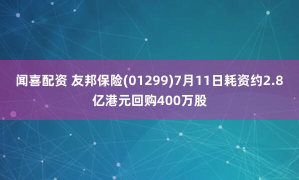 闻喜配资 友邦保险(01299)7月11日耗资约2.8亿港元回购400万股