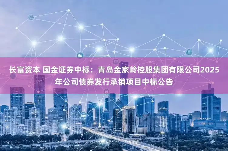 长富资本 国金证券中标：青岛金家岭控股集团有限公司2025年公司债券发行承销项目中标公告